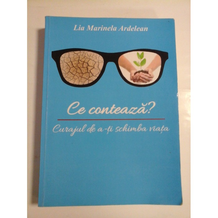    Ce conteaza?  Curajul de a-ti-schimba viata. -  Lia Marinele Ardelean  -  